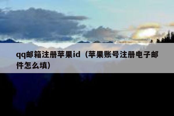 qq邮箱注册苹果id（苹果账号注册电子邮件怎么填） 第1张