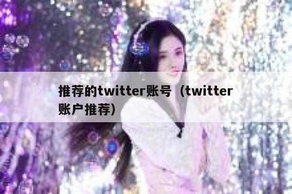 推荐的twitter账号（twitter账户推荐） 第1张