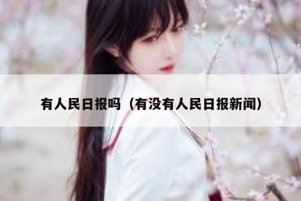 有人民日报吗（有没有人民日报新闻） 第1张