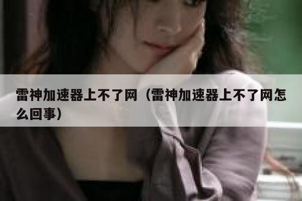 雷神加速器上不了网（雷神加速器上不了网怎么回事） 第1张