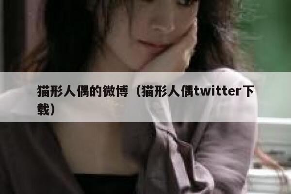 猫形人偶的微博（猫形人偶twitter下载） 第1张