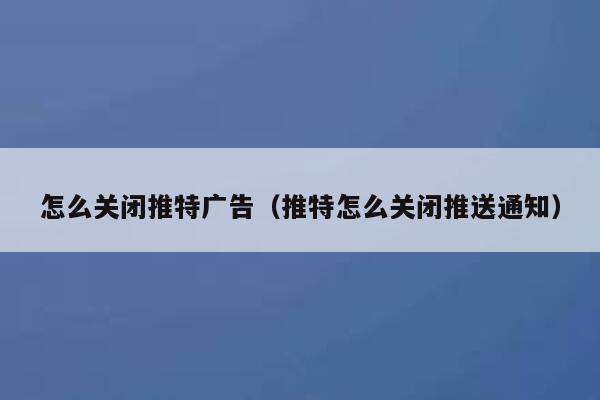 怎么关闭推特广告（推特怎么关闭推送通知） 第1张