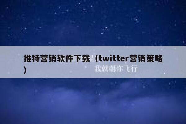 推特营销软件下载（twitter营销策略） 第1张