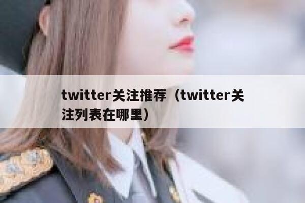 twitter关注推荐（twitter关注列表在哪里） 第1张