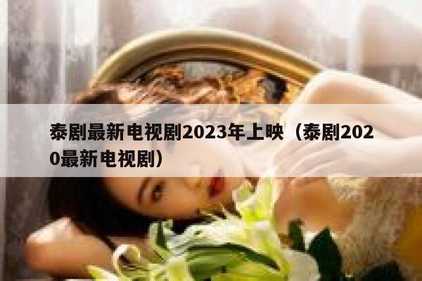 泰剧最新电视剧2023年上映（泰剧2020最新电视剧） 第1张