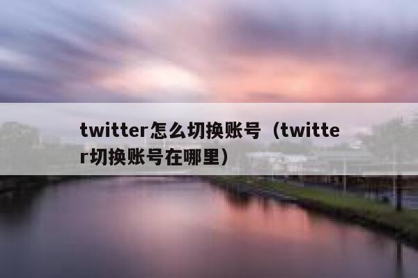 twitter怎么切换账号（twitter切换账号在哪里） 第1张