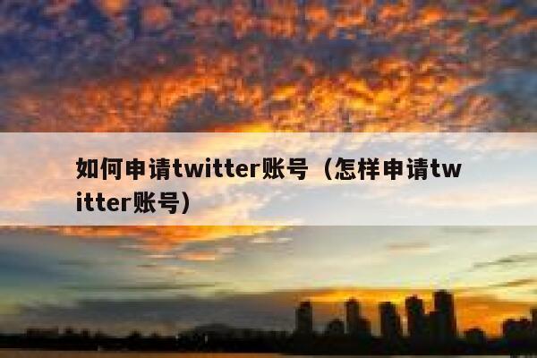 如何申请twitter账号（怎样申请twitter账号） 第1张