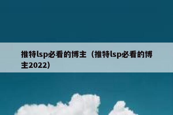 推特lsp必看的博主（推特lsp必看的博主2022） 第1张