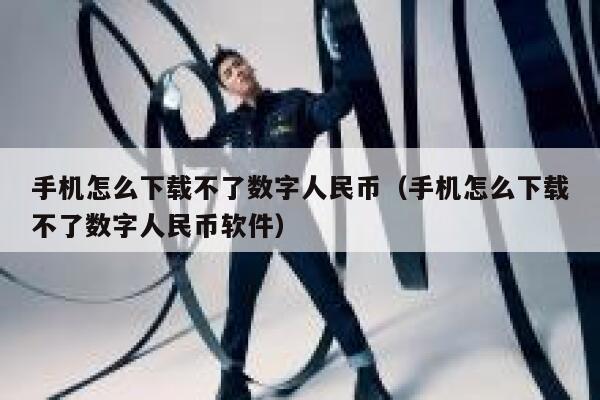 手机怎么下载不了数字人民币（手机怎么下载不了数字人民币软件） 第1张