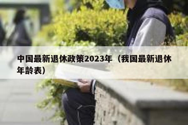 中国最新退休政策2023年（我国最新退休年龄表） 第1张