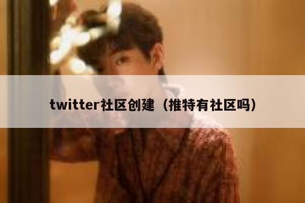 twitter社区创建（推特有社区吗） 第1张