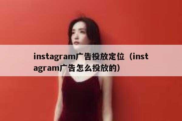 instagram广告投放定位（instagram广告怎么投放的） 第1张