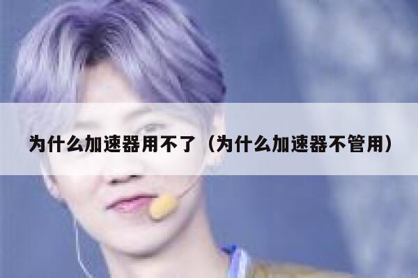 为什么加速器用不了（为什么加速器不管用） 第1张