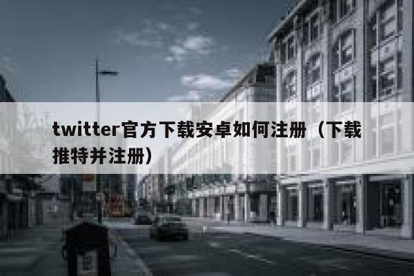 twitter官方下载安卓如何注册（下载推特并注册） 第1张