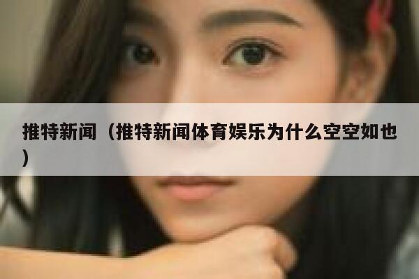 推特新闻（推特新闻体育娱乐为什么空空如也） 第1张