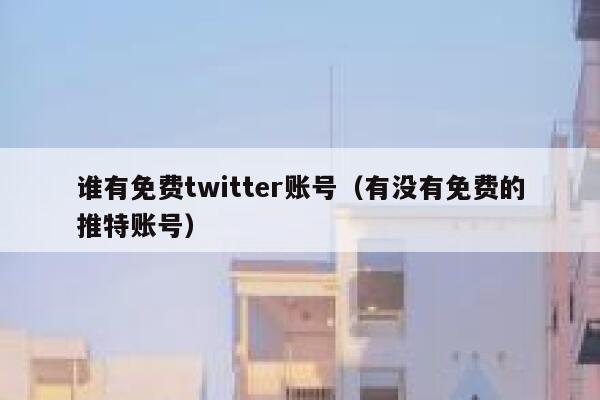 谁有免费twitter账号（有没有免费的推特账号） 第1张