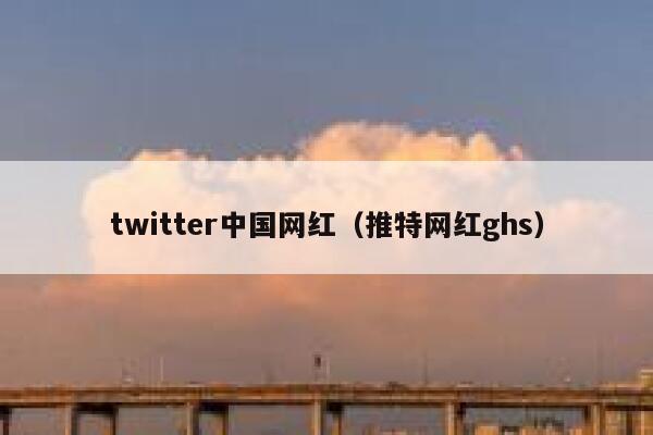 twitter中国网红（推特网红ghs） 第1张