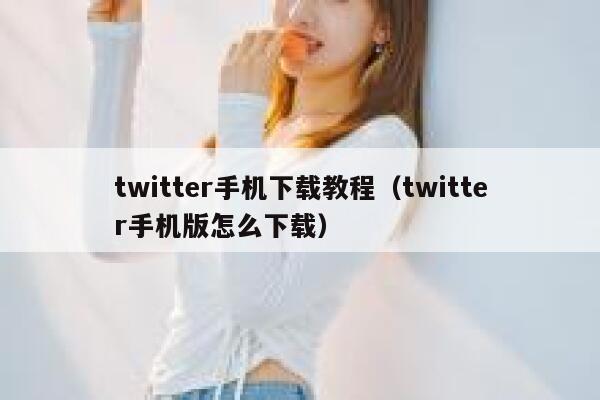 twitter手机下载教程（twitter手机版怎么下载） 第1张