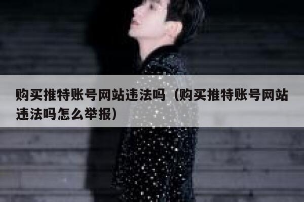 购买推特账号网站违法吗（购买推特账号网站违法吗怎么举报） 第1张
