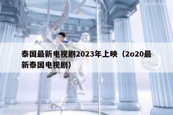 泰国最新电视剧2023年上映（2o20最新泰国电视剧） 第1张