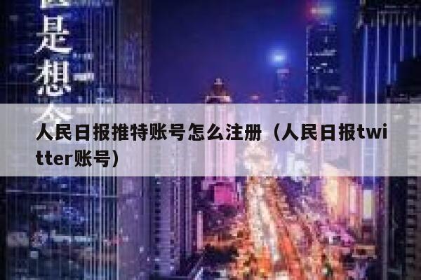 人民日报推特账号怎么注册（人民日报twitter账号） 第1张