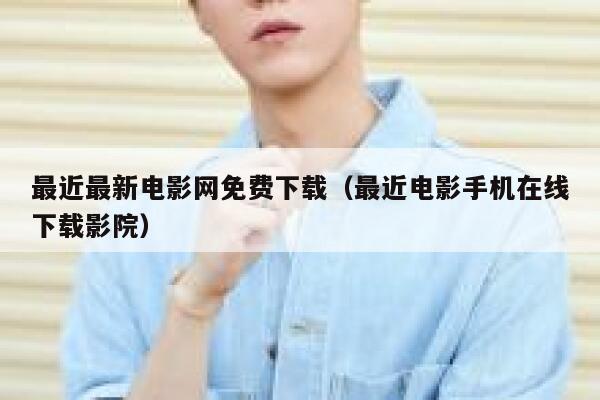 最近最新电影网免费下载（最近电影手机在线下载影院） 第1张