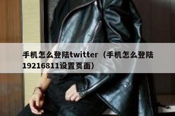 手机怎么登陆twitter（手机怎么登陆19216811设置页面） 第1张