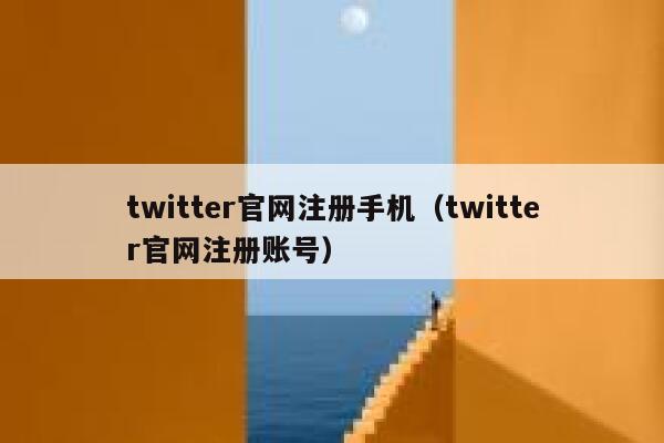 twitter官网注册手机（twitter官网注册账号） 第1张