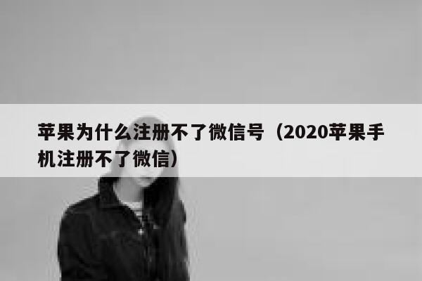 苹果为什么注册不了微信号（2020苹果手机注册不了微信） 第1张