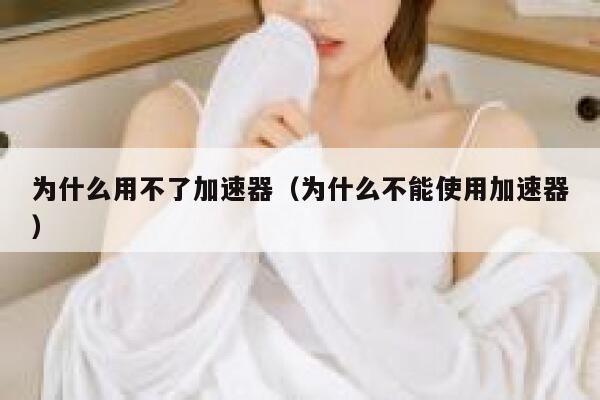 为什么用不了加速器（为什么不能使用加速器） 第1张