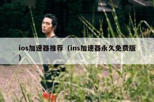 ios加速器推荐（ins加速器永久免费版） 第1张