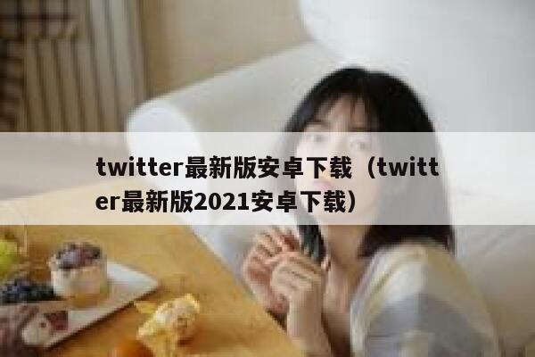 twitter最新版安卓下载（twitter最新版2021安卓下载） 第1张