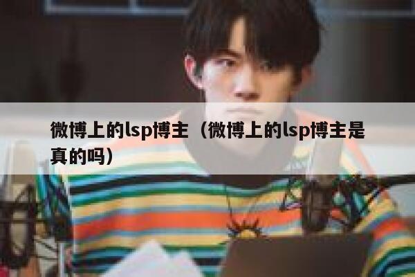 微博上的lsp博主（微博上的lsp博主是真的吗） 第1张