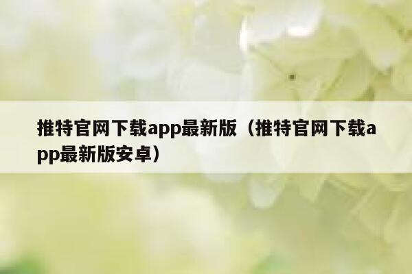 推特官网下载app最新版（推特官网下载app最新版安卓） 第1张