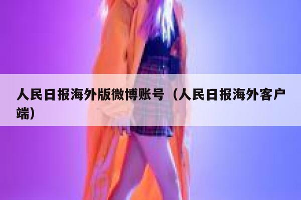 人民日报海外版微博账号（人民日报海外客户端） 第1张