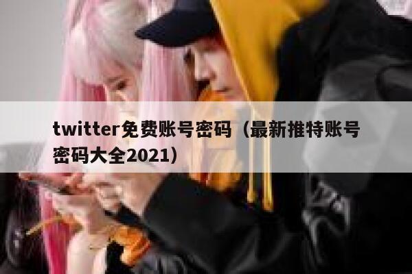 twitter免费账号密码（最新推特账号密码大全2021） 第1张
