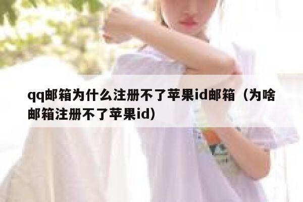 qq邮箱为什么注册不了苹果id邮箱（为啥邮箱注册不了苹果id） 第1张