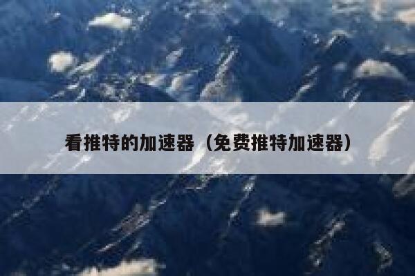 看推特的加速器（免费推特加速器） 第1张