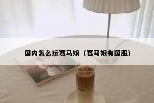 国内怎么玩赛马娘（赛马娘有国服） 第1张
