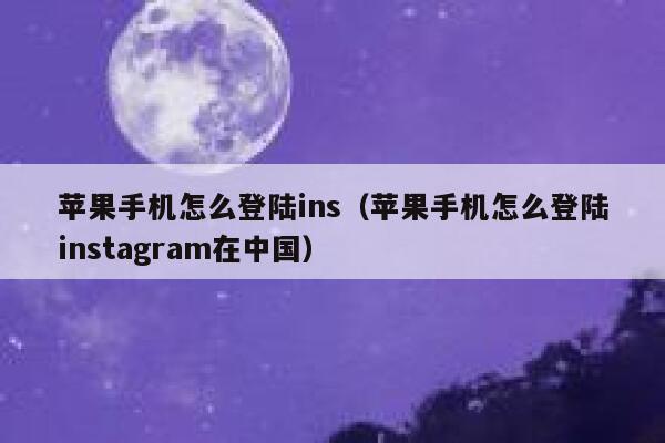 苹果手机怎么登陆ins（苹果手机怎么登陆instagram在中国） 第1张