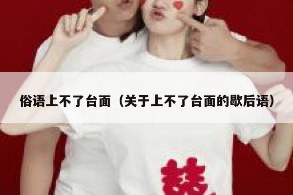 俗语上不了台面（关于上不了台面的歇后语） 第1张