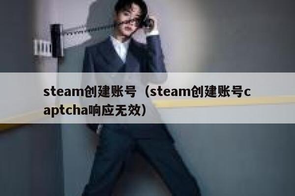 steam创建账号（steam创建账号captcha响应无效） 第1张