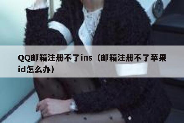 QQ邮箱注册不了ins（邮箱注册不了苹果id怎么办） 第1张