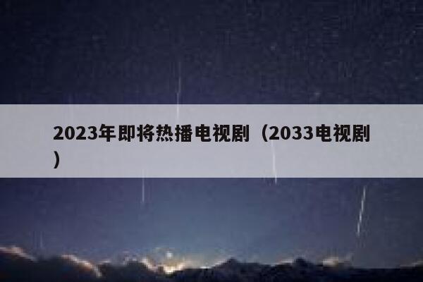 2023年即将热播电视剧（2033电视剧） 第1张