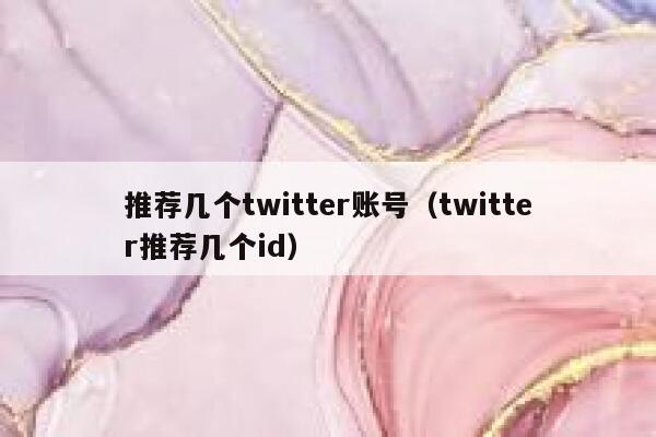 推荐几个twitter账号（twitter推荐几个id） 第1张
