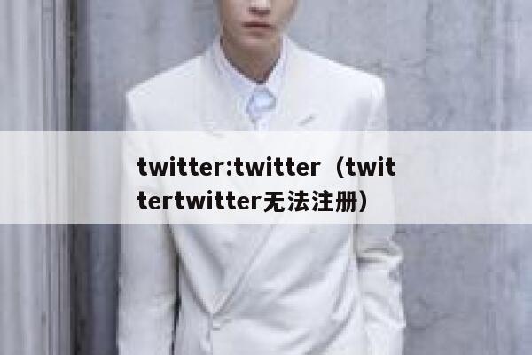 twitter:twitter（twittertwitter无法注册） 第1张