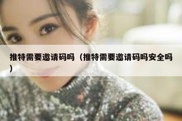 推特需要邀请码吗（推特需要邀请码吗安全吗） 第1张