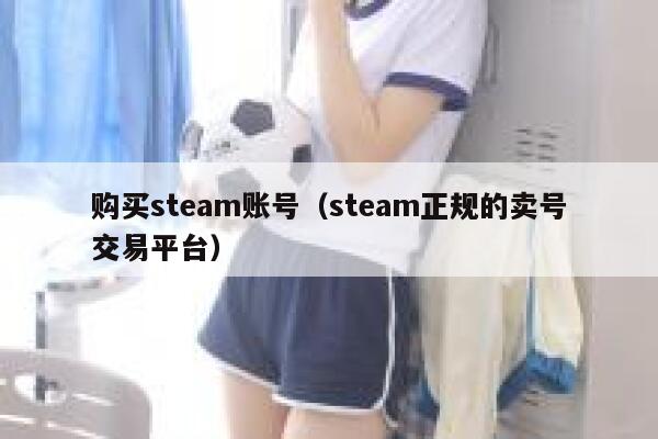 购买steam账号（steam正规的卖号交易平台） 第1张