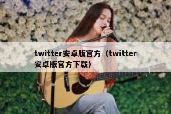 twitter安卓版官方（twitter安卓版官方下载） 第1张