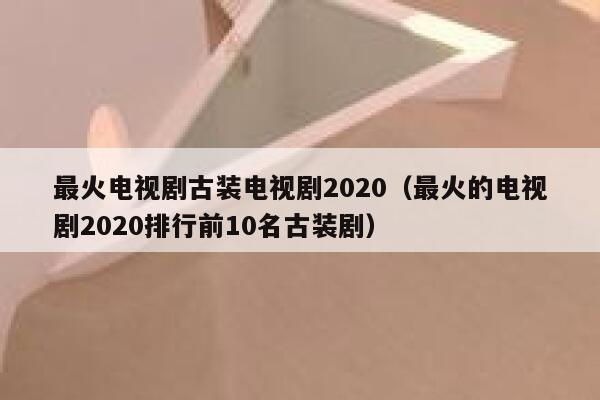 最火电视剧古装电视剧2020（最火的电视剧2020排行前10名古装剧） 第1张